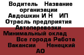 Водитель › Название организации ­ Авдошкин И.Н., ИП › Отрасль предприятия ­ Автоперевозки › Минимальный оклад ­ 25 000 - Все города Работа » Вакансии   . Ненецкий АО